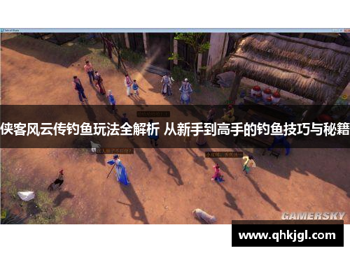 侠客风云传钓鱼玩法全解析 从新手到高手的钓鱼技巧与秘籍