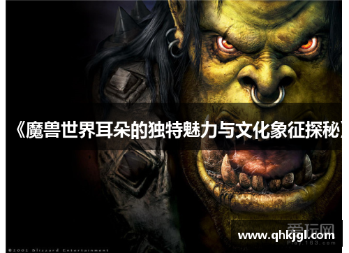 《魔兽世界耳朵的独特魅力与文化象征探秘》