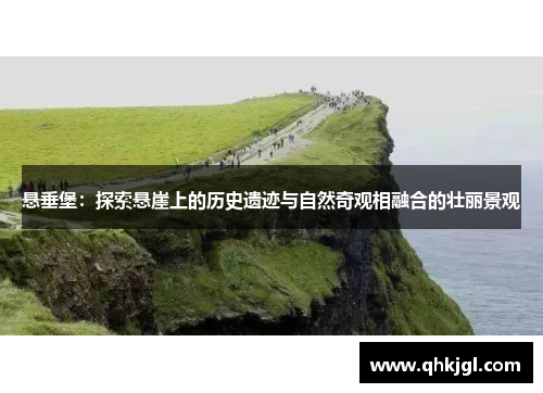 悬垂堡:探索悬崖上的历史遗迹与自然奇观相融合的壮丽景观 悬垂堡:探索悬崖上的历史遗迹与自然奇观相融合的壮丽景观